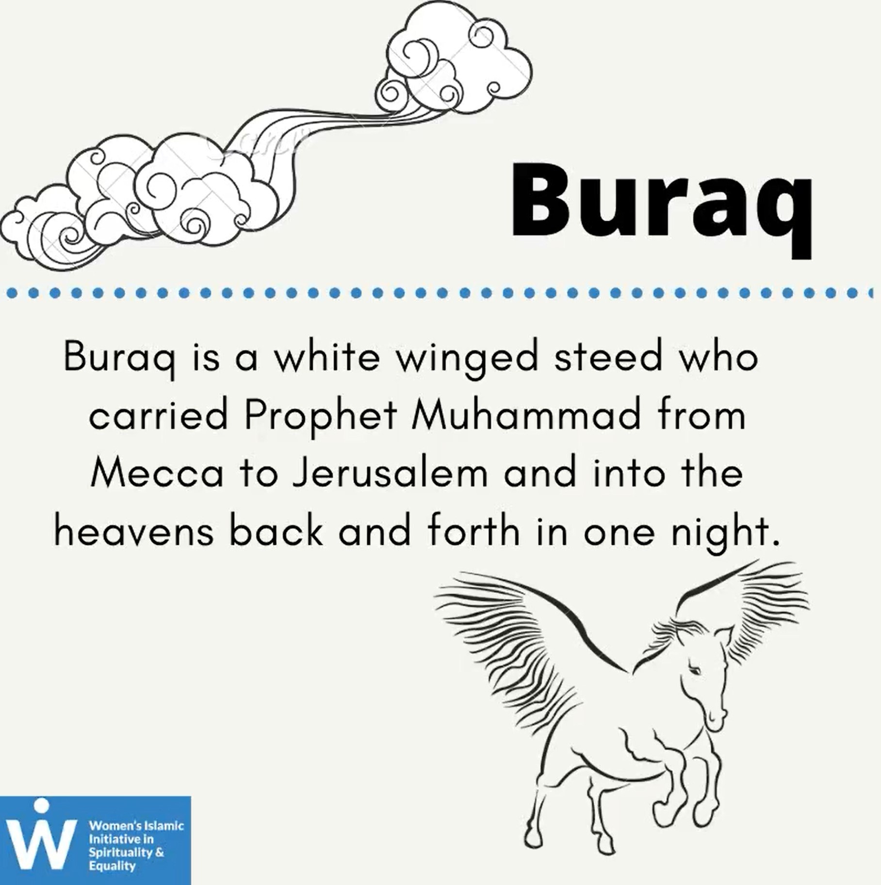 &quot;Buraq: Buraq is a white winged steed who carried Prophet Muhammad from Mecca to Jerusalem and into the heavens back and forth in one night.&quot;